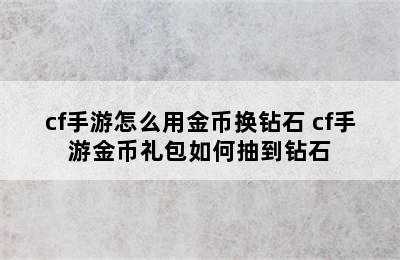 cf手游怎么用金币换钻石 cf手游金币礼包如何抽到钻石